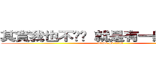 其實我也不ㄓㄟ 就是有一點點討厭！ (attack on titan)