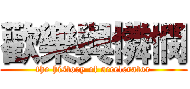 歡樂與憐憫 (the history of accelerator)
