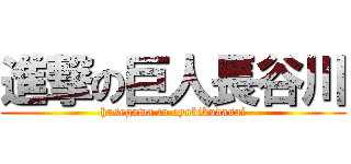 進撃の巨人長谷川 (hasegawa to oyobikudasai)