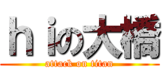 ｈｉの大橋 (attack on titan)