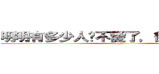 明明有多少人說不愛了，卻還深愛著。 (By王旋)