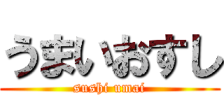 うまいおすし (sushi umai)