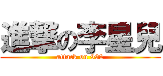 進撃の李星兒 (attack on 992)