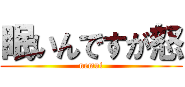 眠いんですが怒 (nemui)