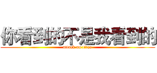 你看到的不是我看到的 (attack on titan)