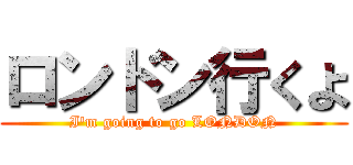 ロンドン行くよ (I\'m going to go LONDON)