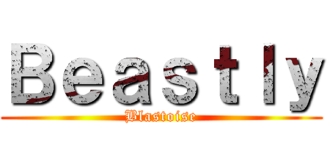 Ｂｅａｓｔｌｙ (Blastoise)