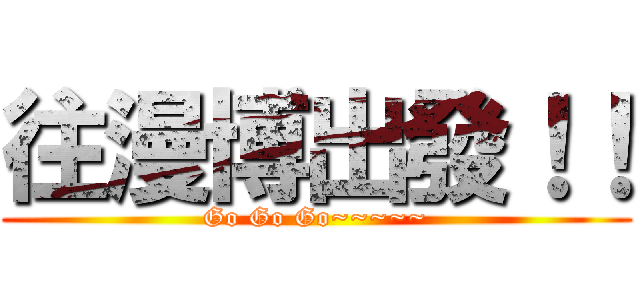 往漫博出發！！ (Go Go Go~~~~~)