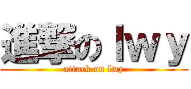 進撃のｌｗｙ (attack on lwy)