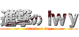 進撃のｌｗｙ (attack on lwy)