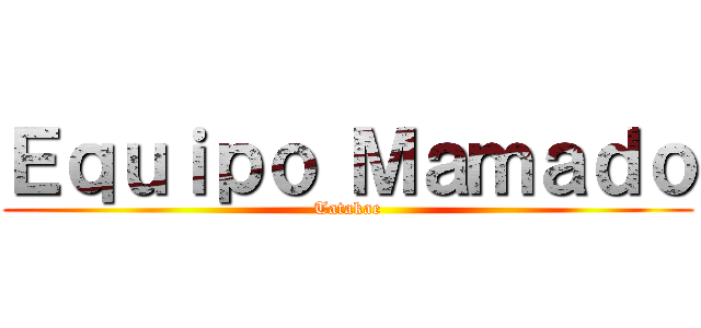Ｅｑｕｉｐｏ Ｍａｍａｄｏ (Tatakae)