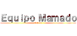 Ｅｑｕｉｐｏ Ｍａｍａｄｏ (Tatakae)