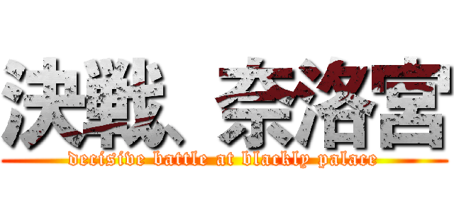 決戦、奈洛宮 (decisive battle at blackly palace)