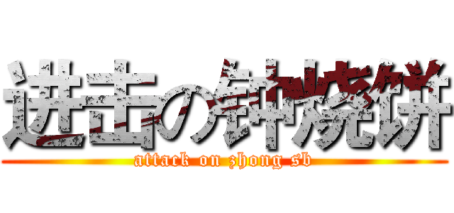 进击の钟烧饼 (attack on zhong sb)