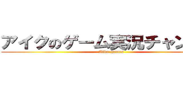 アイクのゲーム実況チャンネル (Aiku games)