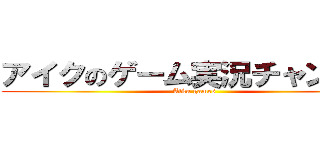 アイクのゲーム実況チャンネル (Aiku games)