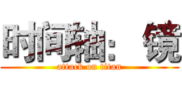时间轴： 镜 (attack on titan)