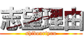 志望理由 (shibouriyuu)