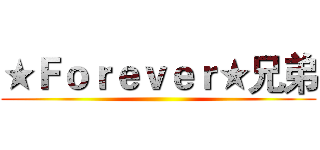 ★Ｆｏｒｅｖｅｒ★兄弟 ()