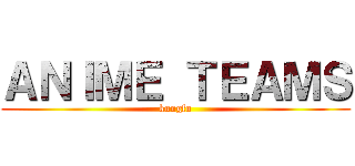 ＡＮＩＭＥ ＴＥＡＭＳ (kungfu)