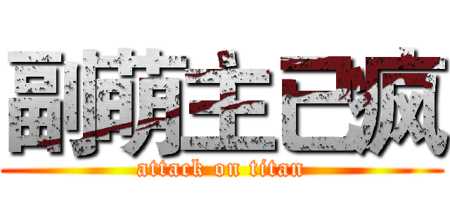 副萌主已疯 (attack on titan)