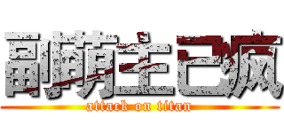 副萌主已疯 (attack on titan)
