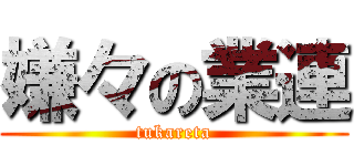 嫌々の業連 (tukareta)