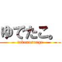 ゆでたこ。 (takonosuage)