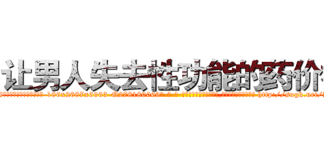 让男人失去性功能的药价格 (让男人失去性功能的药价格【电-186x2687x6963-Q278180069元-吉-药-业】我们做的是长期生意,靠的是老客户长期支持 http://sngk.net/AnyxMf
)