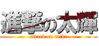 進撃の太輝 (attack on taiki)