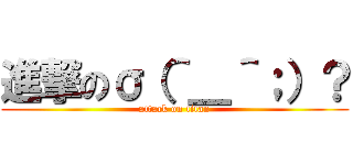 進撃のσ（＾＿＾；）？ (attack on titan)