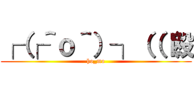 ┌（┌＾ｏ＾）┐（（（殴 (ho_mo)