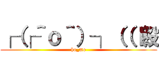 ┌（┌＾ｏ＾）┐（（（殴 (ho_mo)