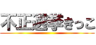 不正選挙きっこ ()