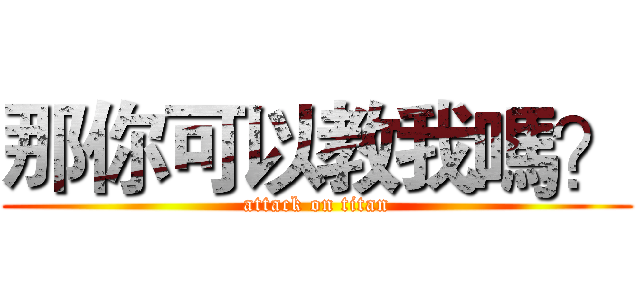那你可以教我嗎？ (attack on titan)