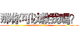 那你可以教我嗎？ (attack on titan)