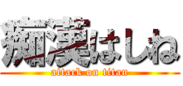 痴漢はしね (attack on titan)