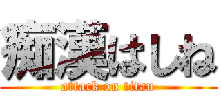 痴漢はしね (attack on titan)