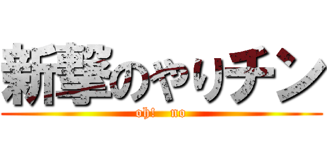 新撃のやりチン (oh!   no)