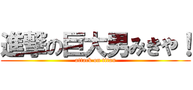 進撃の巨大男みきや！ (attack on titan)