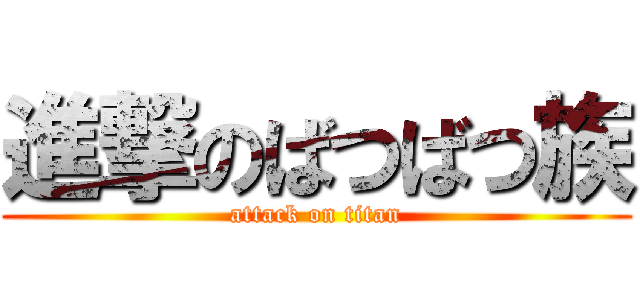 進撃のばつばつ族 (attack on titan)