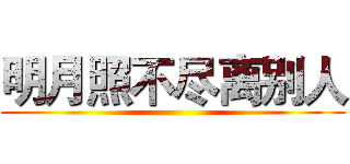 明月照不尽离别人 ()
