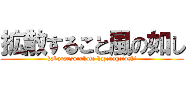 拡散すること風の如し (kakusansurukoto kazenogotoshi)