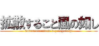 拡散すること風の如し (kakusansurukoto kazenogotoshi)