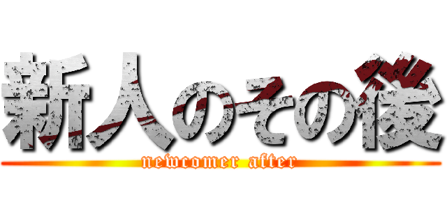 新人のその後 (newcomer after)