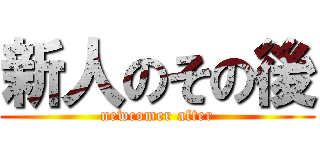 新人のその後 (newcomer after)