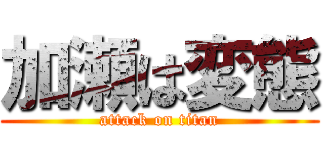 加瀬は変態 (attack on titan)