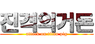 진격의거돈 (attack on titan pig)