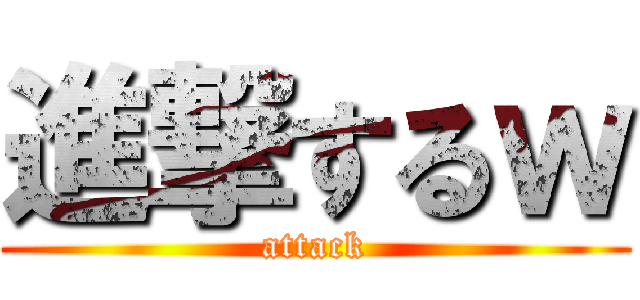 進撃するｗ (attack)