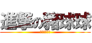 進撃の豬球球 (進撃の豬球球)